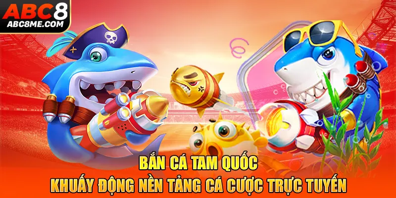 Bắn Cá Tam Quốc - Khuấy Động Nền Tảng Cá Cược Trực Tuyến ABC8 Bắn Cá Tam Quốc - Khuấy Động Nền Tảng Cá Cược Trực Tuyến