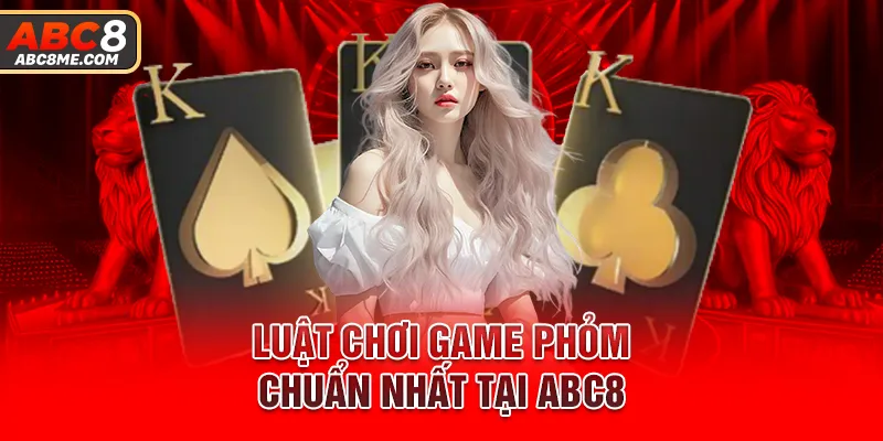 Phỏm ABC8 - Trò Chơi Game Bài Thu Hút Đông Đảo Hội Viên Luật chơi game phỏm chuẩn nhất tại ABC8