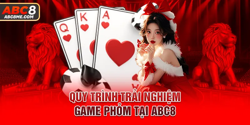 Phỏm ABC8 - Trò Chơi Game Bài Thu Hút Đông Đảo Hội Viên Quy trình trải nghiệm game phỏm tại ABC8