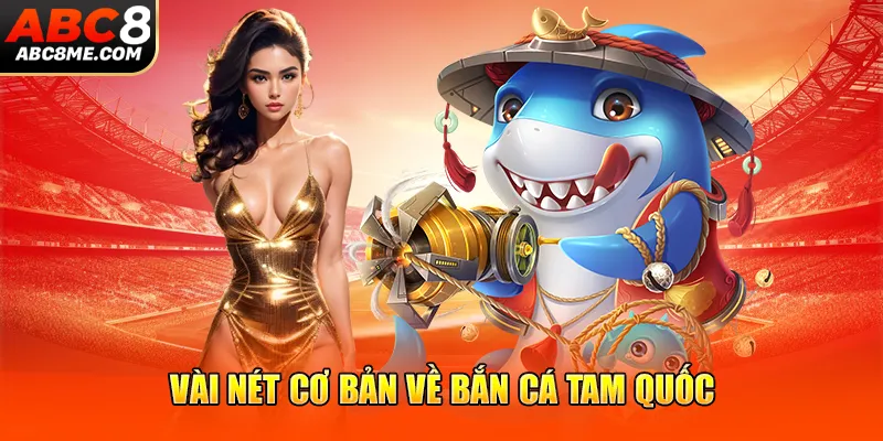 Bắn Cá Tam Quốc - Khuấy Động Nền Tảng Cá Cược Trực Tuyến ABC8 Vài nét cơ bản về bắn cá Tam Quốc