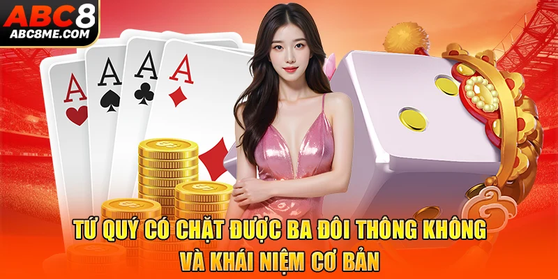 Tứ Quý Có Chặt Được Ba Đôi Thông Không Cùng ABC8 Giải Đáp Tứ quý có chặt được ba đôi thông không và khái niệm cơ bản